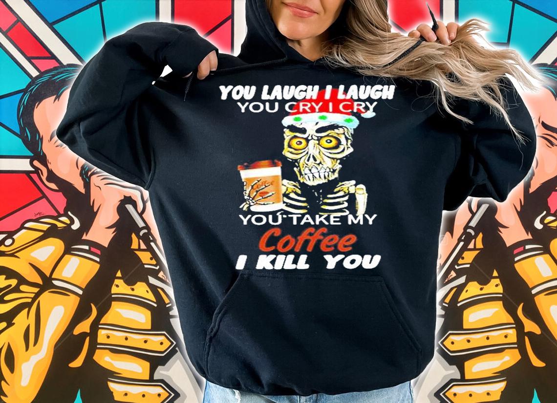 Skull You Laugh I Laugh You Cry I Cry You Take My Coffee I Kill You Christmas Shirt hoodie