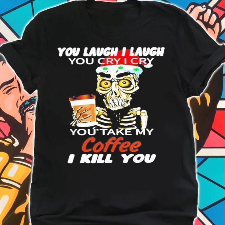 Skull You Laugh I Laugh You Cry I Cry You Take My Coffee I Kill You Christmas Shirt shirt