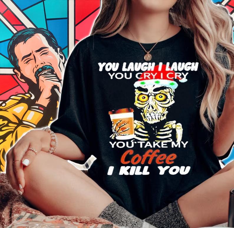 Skull You Laugh I Laugh You Cry I Cry You Take My Coffee I Kill You Christmas Shirt woman shirt