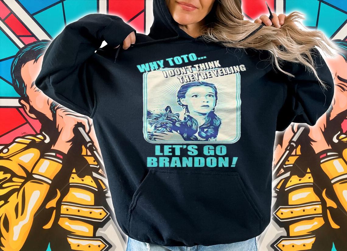 Dorothy why toto I don't think they're yelling let's go brandon T-shirt hoodie