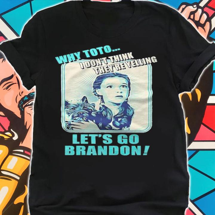 Dorothy why toto I don't think they're yelling let's go brandon T-shirt shirt