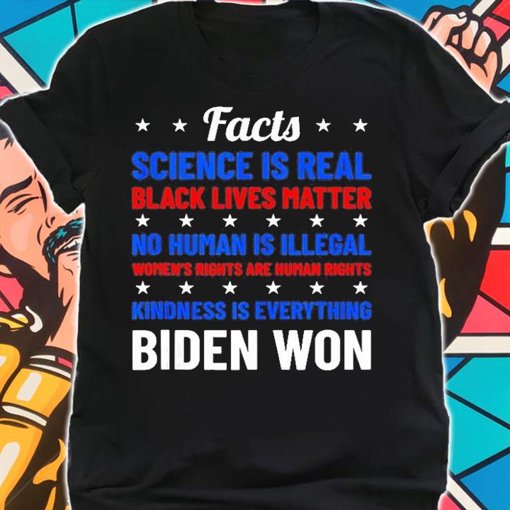 Facts Science Is Real Black Lives Matter No Human Is Illegal Women's Rights Are Human Rights Kindness Is Everything Biden Won T-Shirt shirt