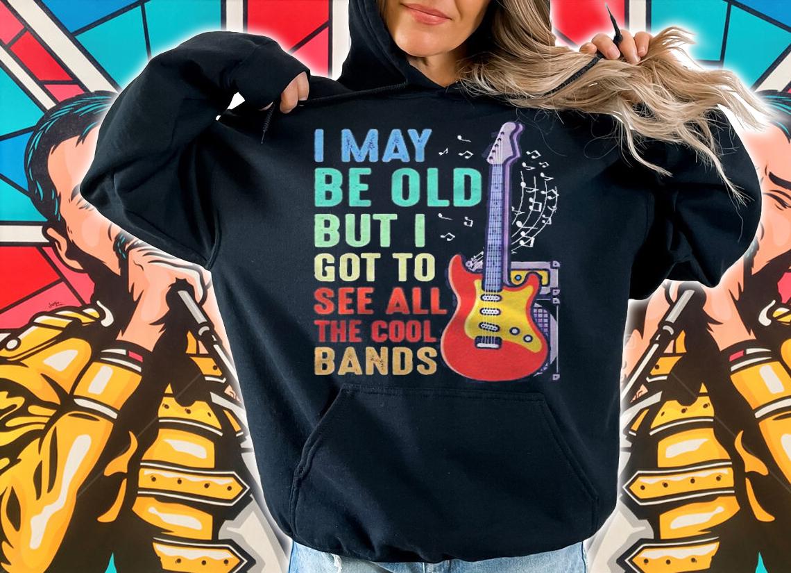 Funny I May Be Old But I Got To See All The Cool Bands Gifts Shirt hoodie