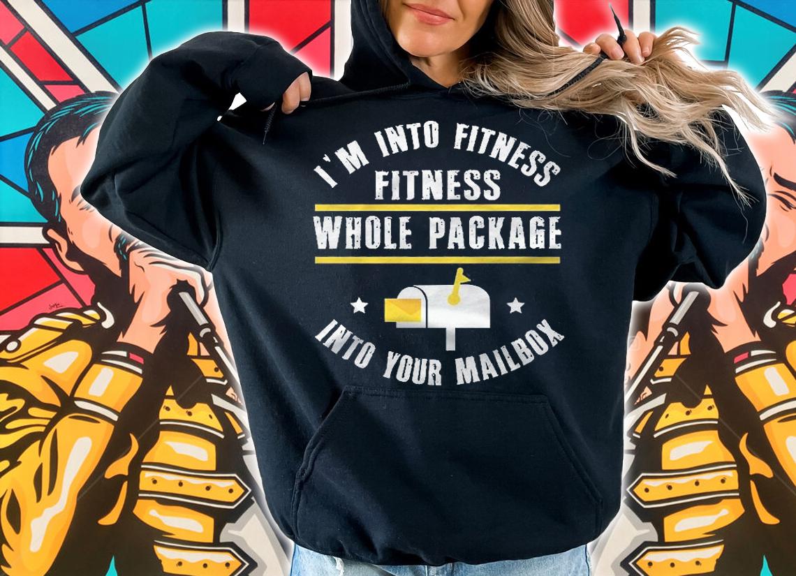 Im Into Fitness Fitness Whole Package Into Your Mailbox Funny Postman Postal Worker Birthday Shirt hoodie