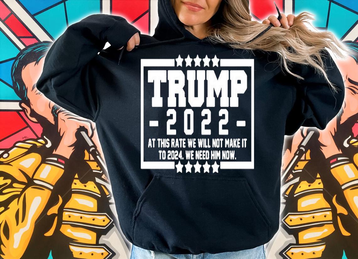 Trump 2022 At This Rate We Will Not Make It To 2024 We Need Him Now Star T-Shirt