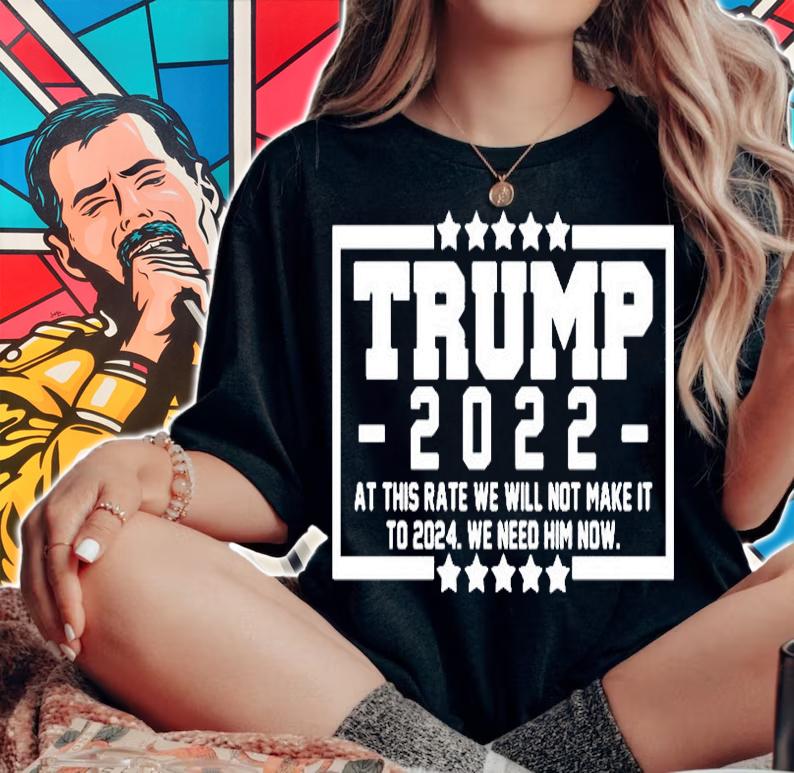 Trump 2022 At This Rate We Will Not Make It To 2024 We Need Him Now Star T-Shirt