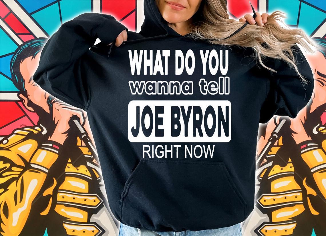 What Do You Wanna Tell Joe Byron Right Now T-Shirt hoodie