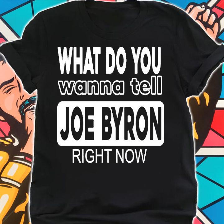 What Do You Wanna Tell Joe Byron Right Now T-Shirt shirt