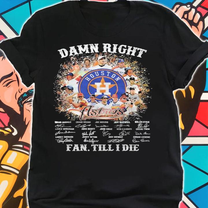 Damn right Houston Astros fan till I die signatures shirt shirt