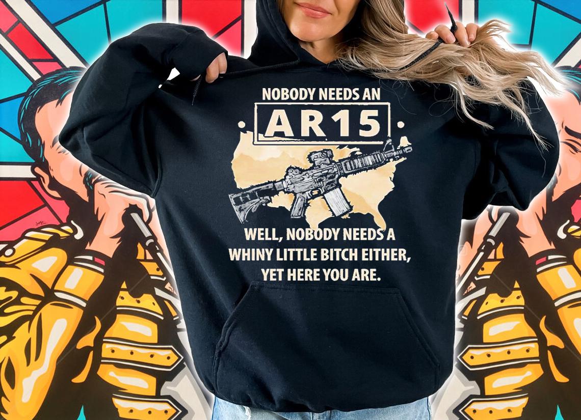 Nobody Needs An AR15 Nobody Needs A Whiny Little Bitch Either T-Shirt hoodie