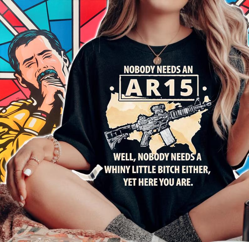 Nobody Needs An AR15 Nobody Needs A Whiny Little Bitch Either T-Shirt woman shirt