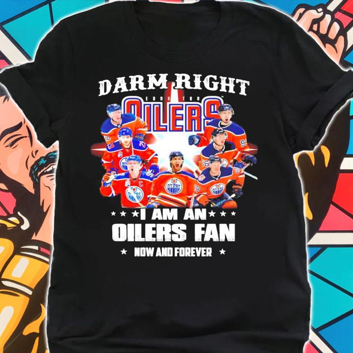 Damn right I am a Edmonton Oilers fan now and forever t-shirt