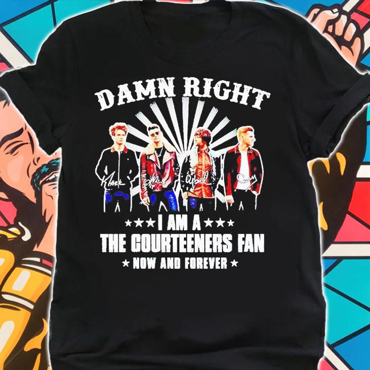 Damn right I am a The Courteeners fan now and forever T-shirt shirt