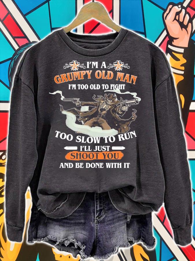 I'm a grumpy old man I'm too old to fight too slow to run I'll just shoot you and be done with it shirt sweatshirt