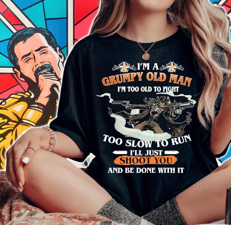 I'm a grumpy old man I'm too old to fight too slow to run I'll just shoot you and be done with it shirt woman shirt