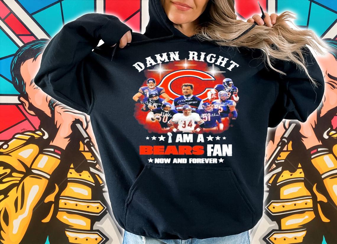 Damn right I am a Bears fan now and forever signatures t-shirt