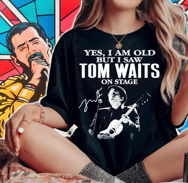 Yes I am old but I saw Tom Waits on stage t-shirt