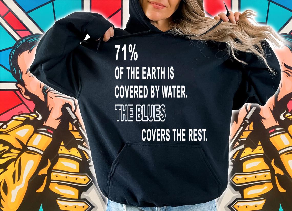 71% of the earth is covered by water the blues covers the rest shirt hoodie