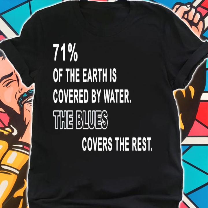 71% of the earth is covered by water the blues covers the rest shirt shirt