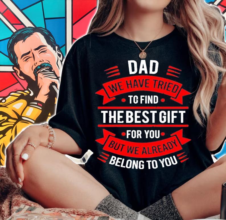 Dad we have tried to find the best gift for you but we already belong to you shirt