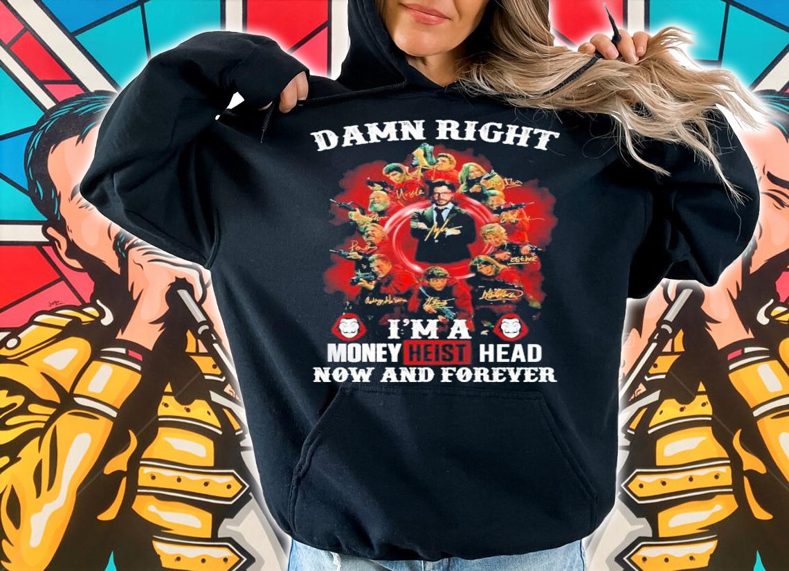 Damn right I'm a Money Heist Head now and forever signatures shirt hoodie