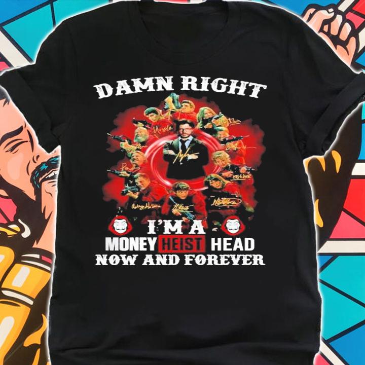 Damn right I'm a Money Heist Head now and forever signatures shirt shirt