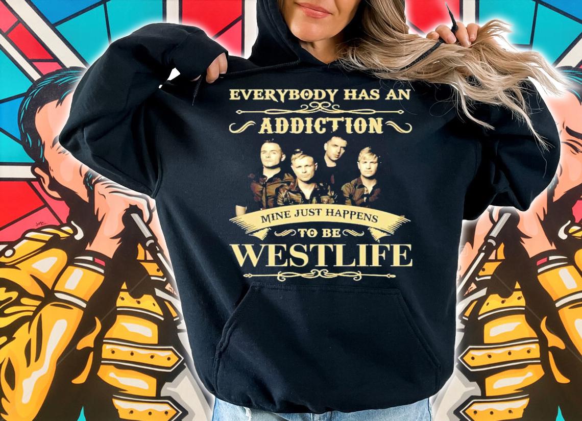 Everybody has an Addiction mine just happens to be Westlife shirt hoodie