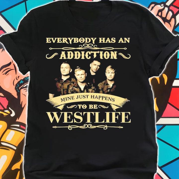 Everybody has an Addiction mine just happens to be Westlife shirt shirt