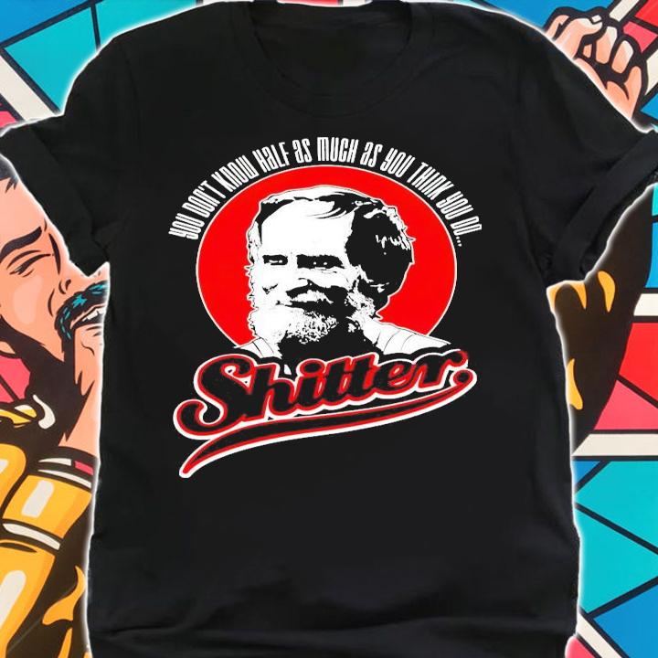 George LeBay You dont know half as much as you think you do shitter shirt shirt