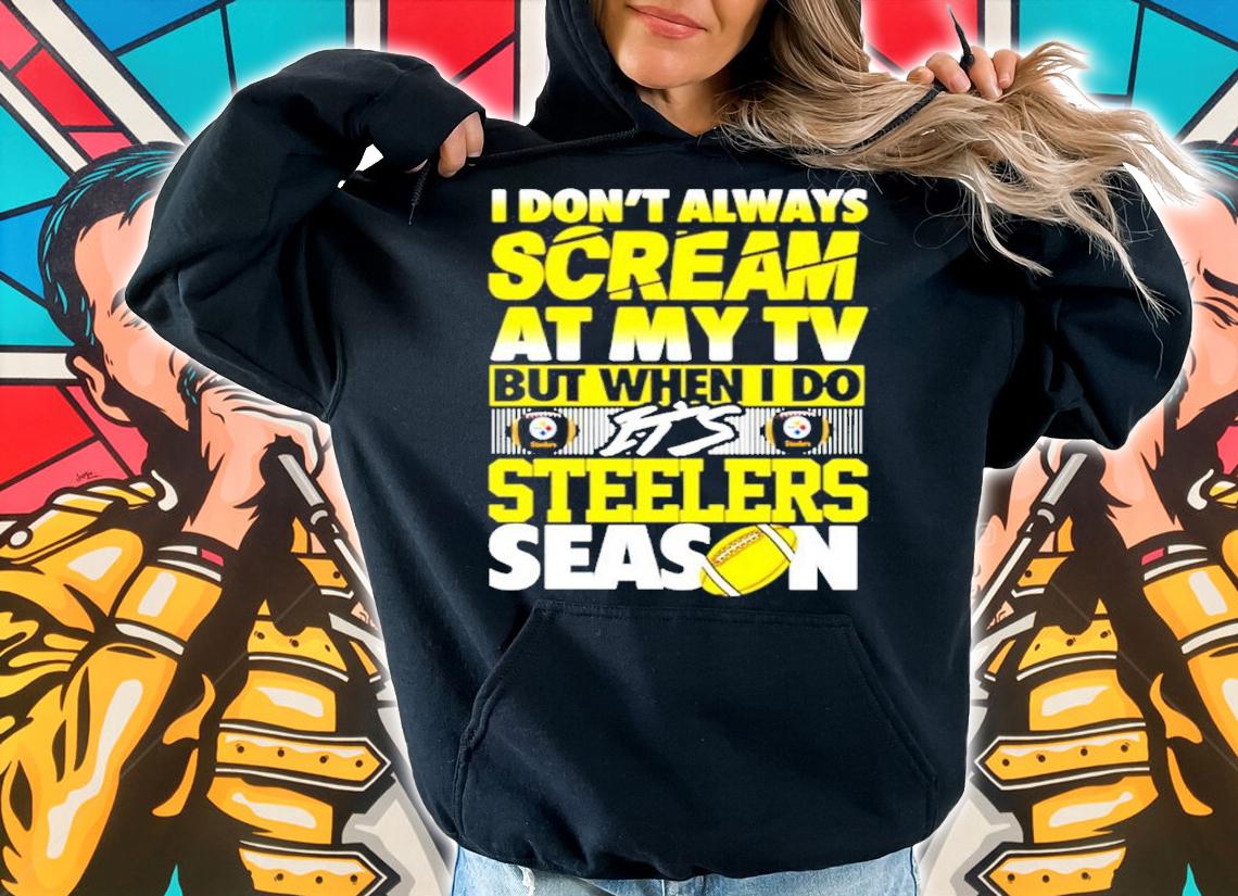 I don't always scream at my TV but when I do it's Steelers Season shirt hoodie