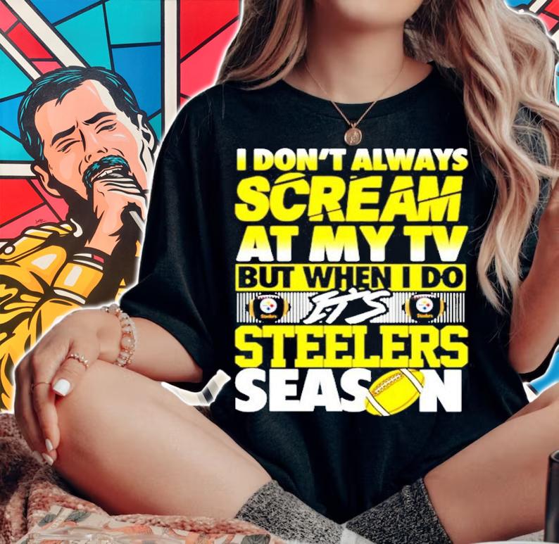 I don't always scream at my TV but when I do it's Steelers Season shirt woman shirt