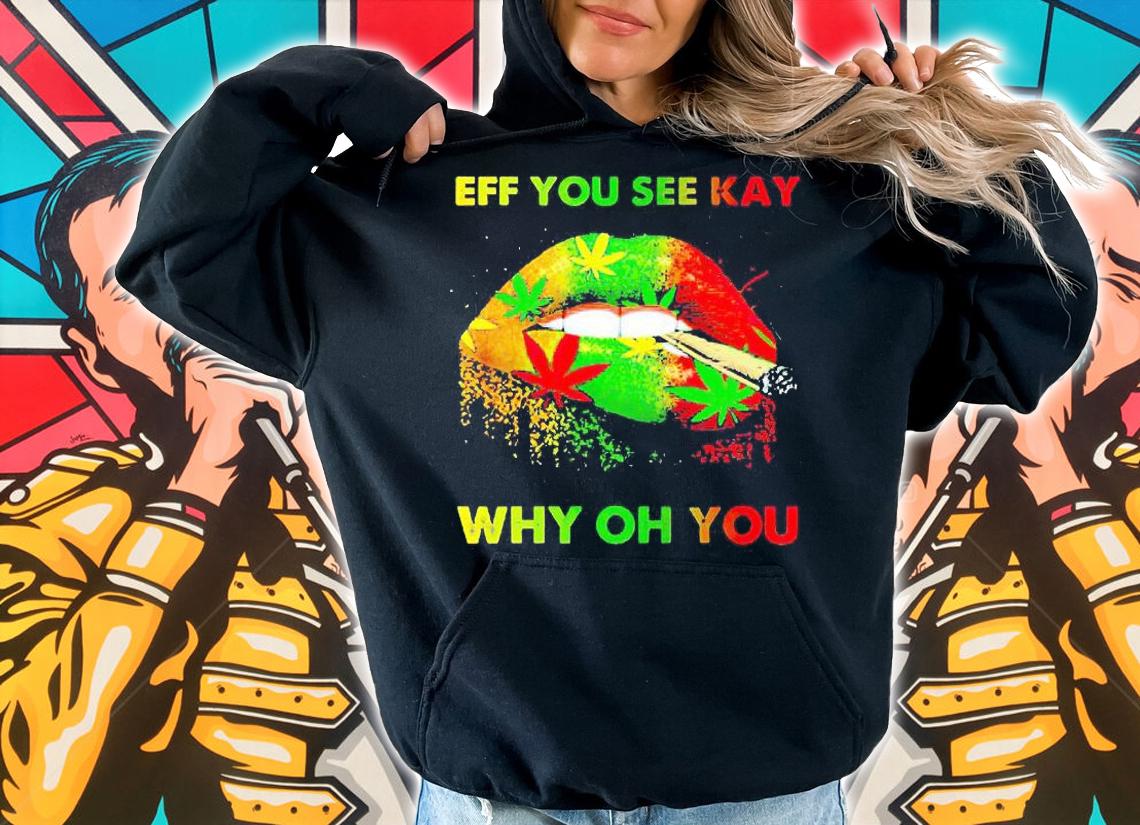 Lip smoking weed eff You see kay why oh You T-shirt hoodie