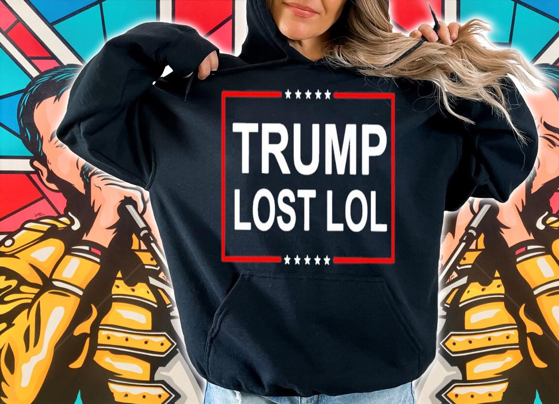 Trump Lost Lol shirt hoodie