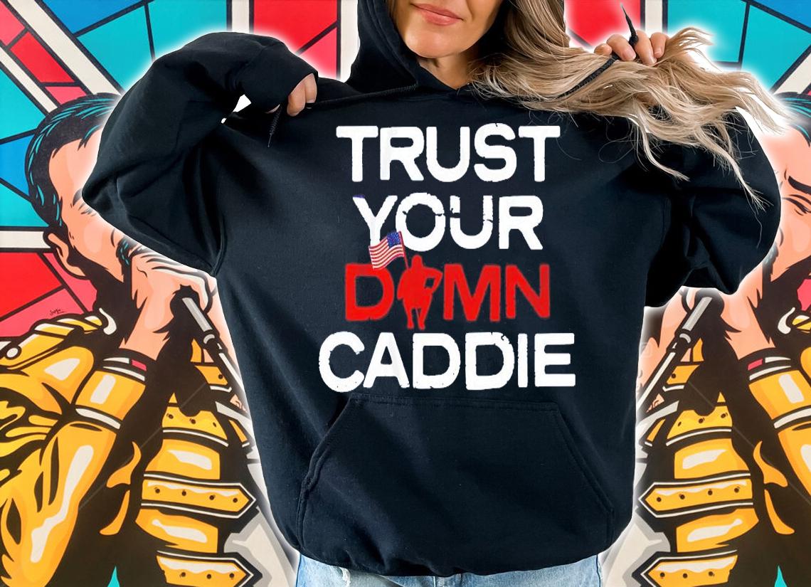 Trust Your Damn Caddie shirt hoodie
