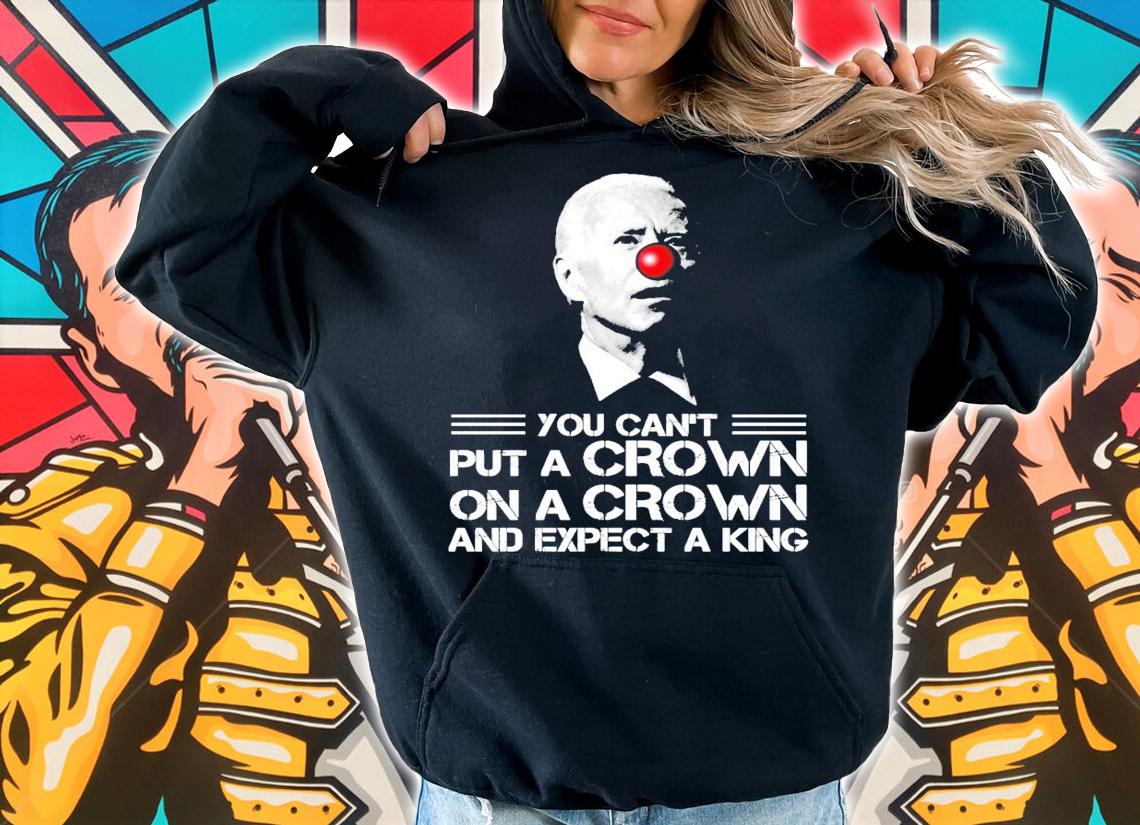 You can't put a crown on a crown and expect a king shirt hoodie
