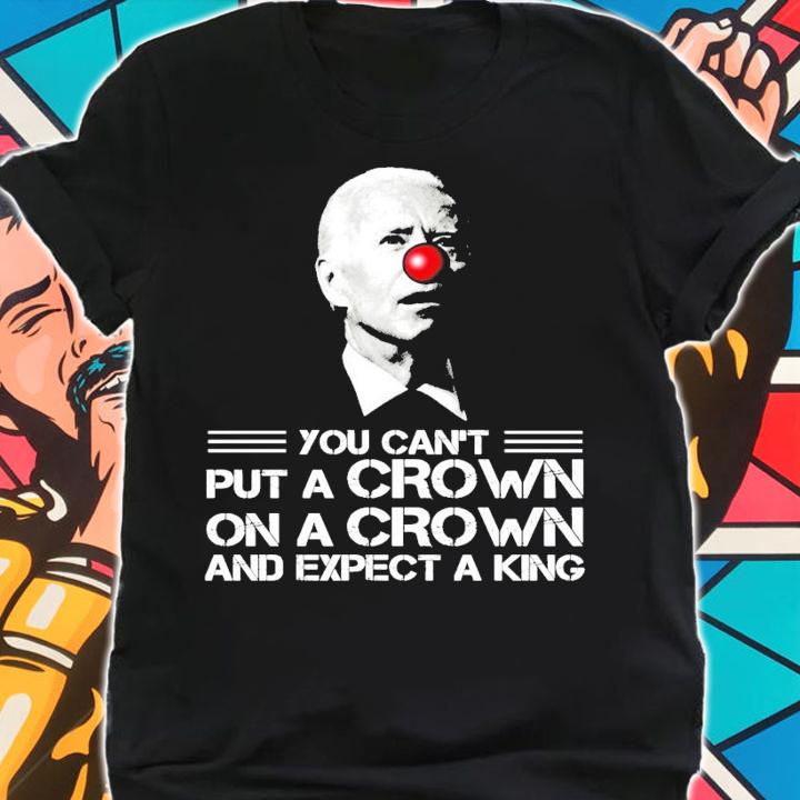 You can't put a crown on a crown and expect a king shirt shirt