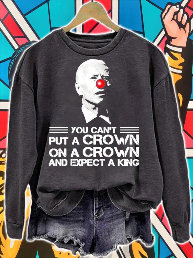 You can't put a crown on a crown and expect a king shirt sweatshirt