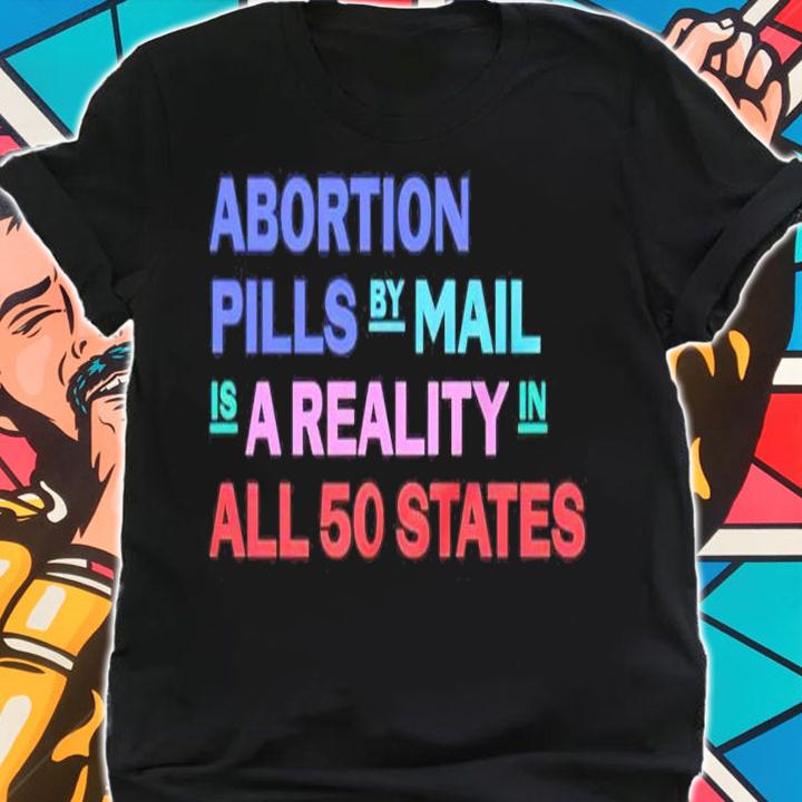 Abortion Pills by mail is a reality in all 50 States shirt shirt