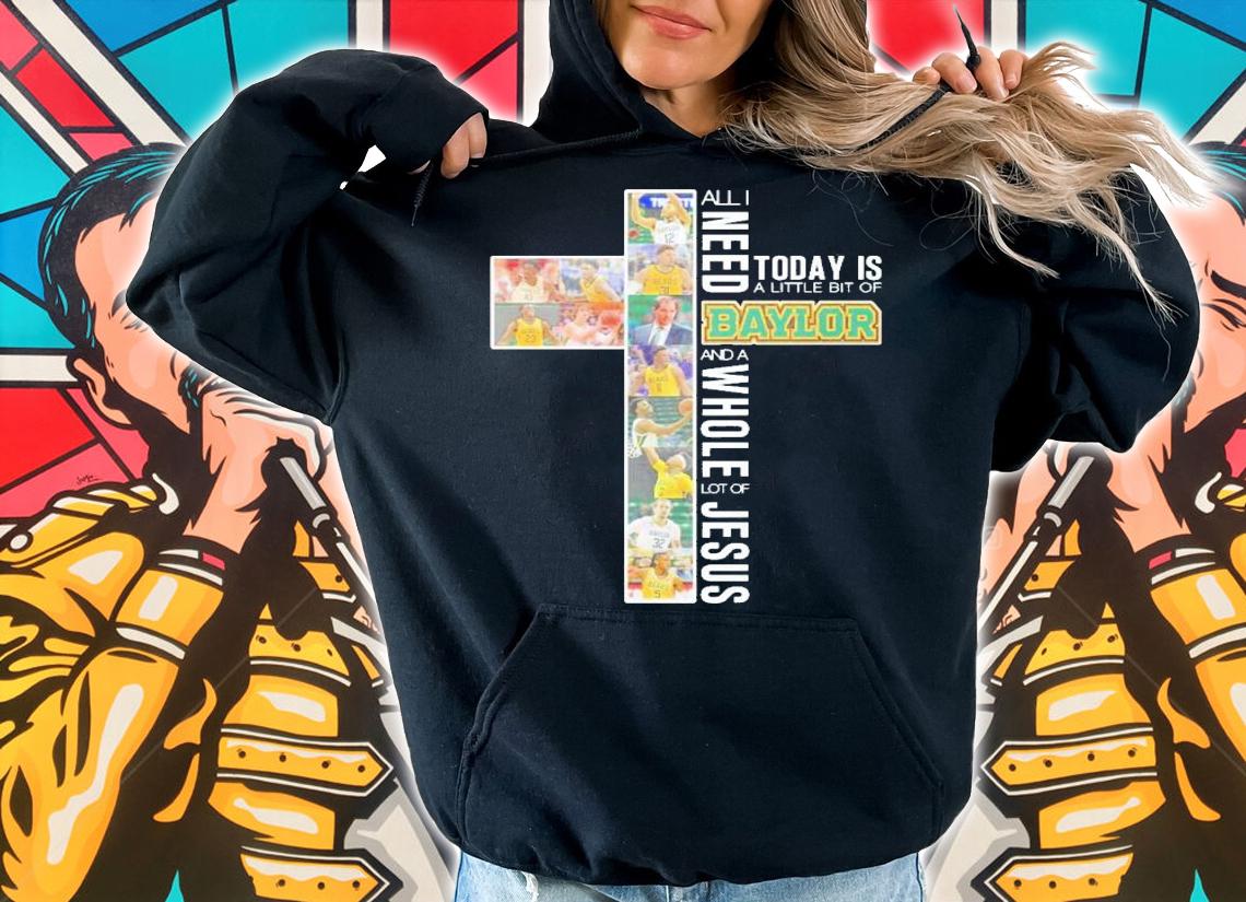 All I need today is a little bit of Baylor and a whole lot of Jesus shirt hoodie