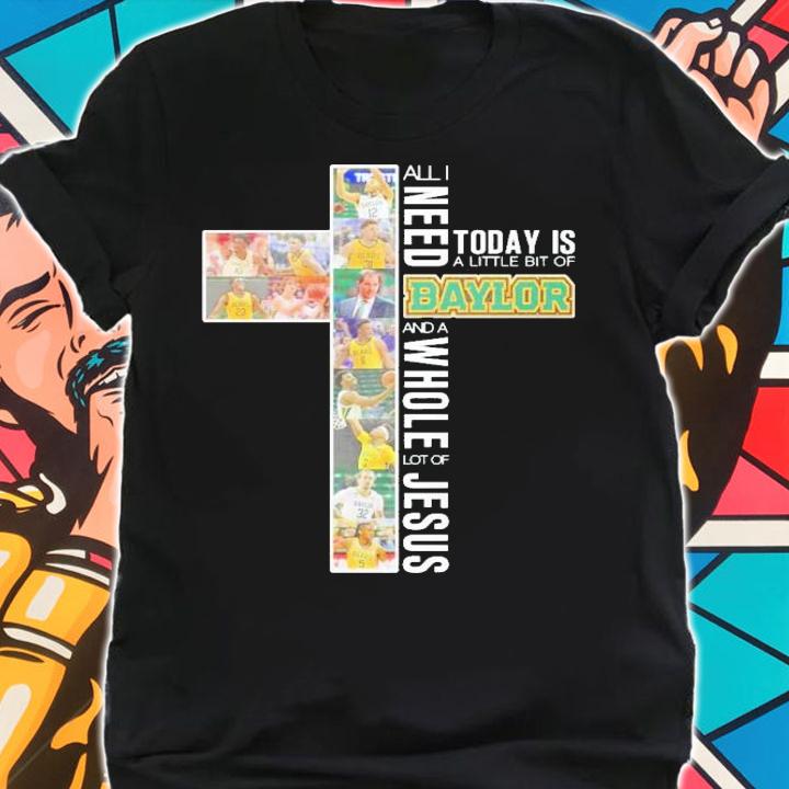 All I need today is a little bit of Baylor and a whole lot of Jesus shirt shirt