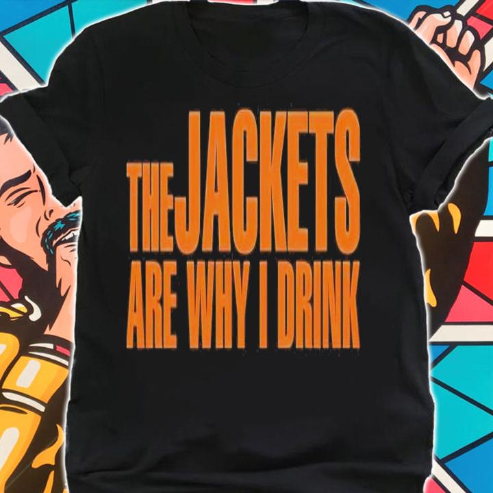 The jackets are why I drink shirt shirt