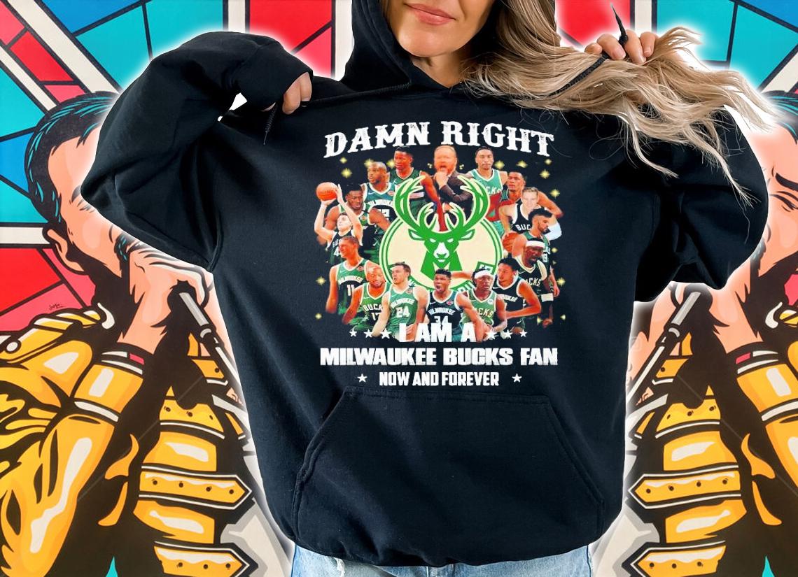 Damn right I am a Milwaukee Bucks fan now and forever shirt hoodie