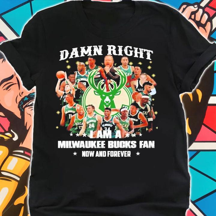 Damn right I am a Milwaukee Bucks fan now and forever shirt shirt