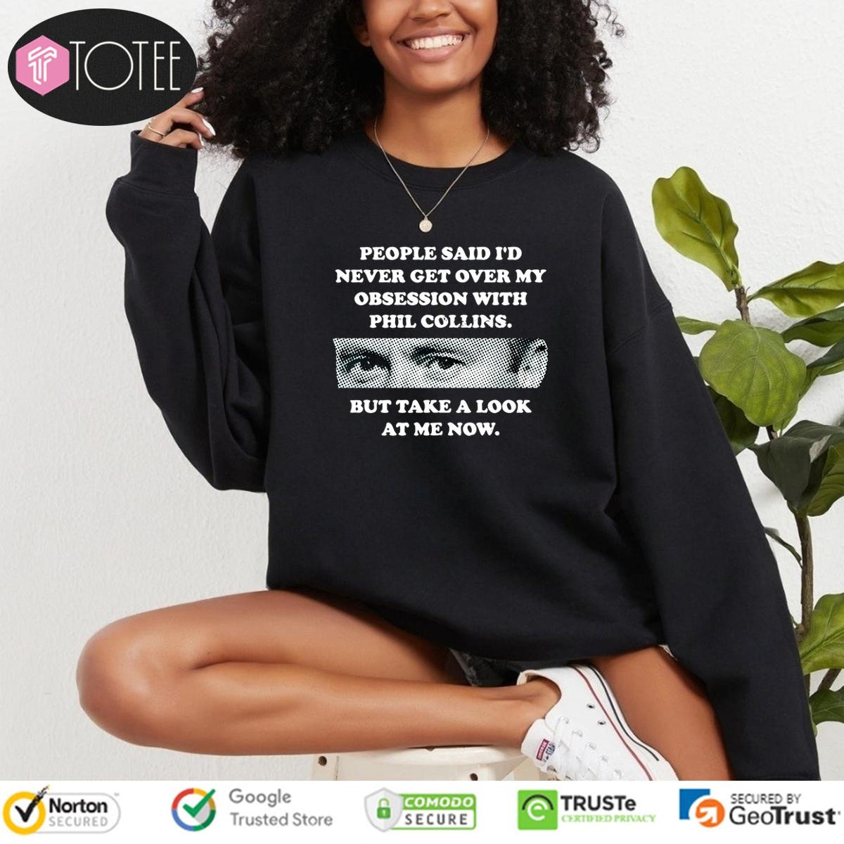 People Said Id Never Get Over My Obsession With Phil Collins But Take A Look At Me Now Sweatshirt