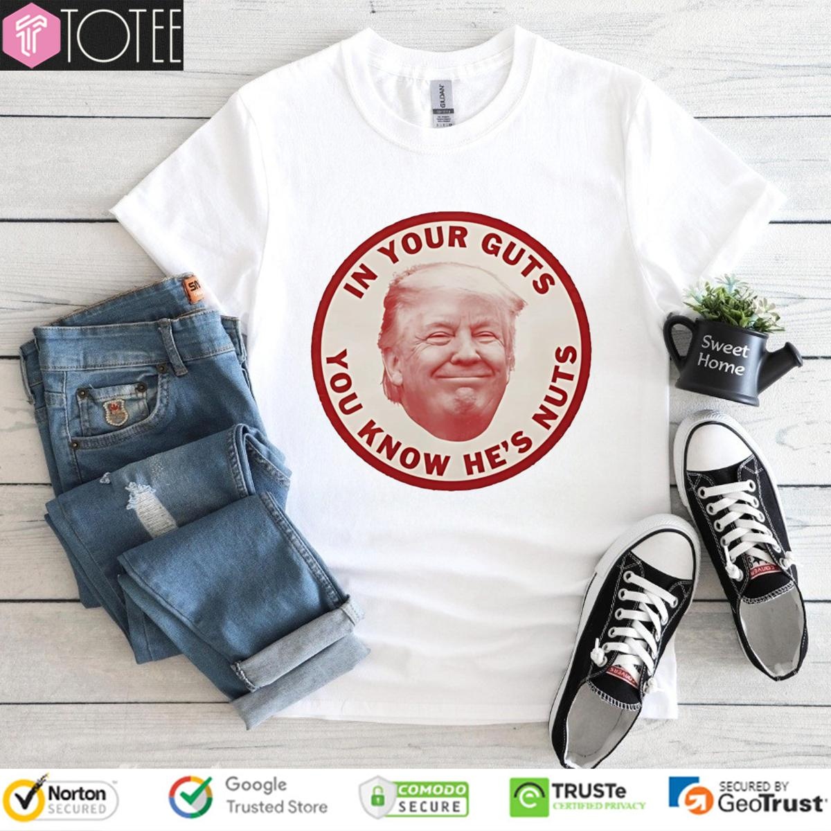 Donald Trump In Your Guts You Know Hes Nuts T-shirt