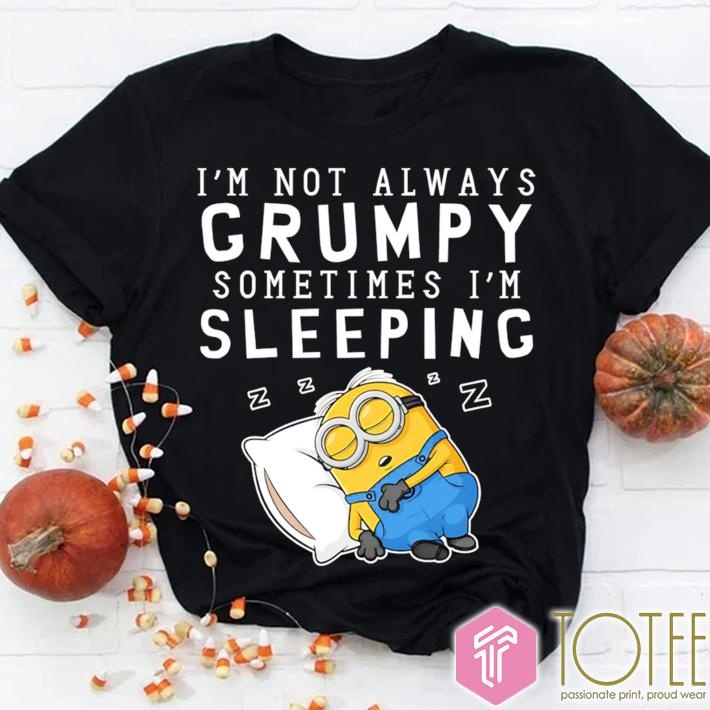 Im Not Always Grumpy Sometimes Im Sleeping Minion T-shirt